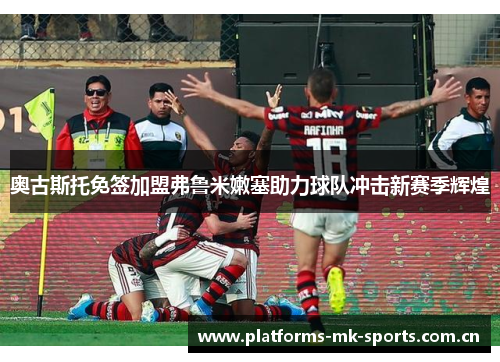 奥古斯托免签加盟弗鲁米嫩塞助力球队冲击新赛季辉煌